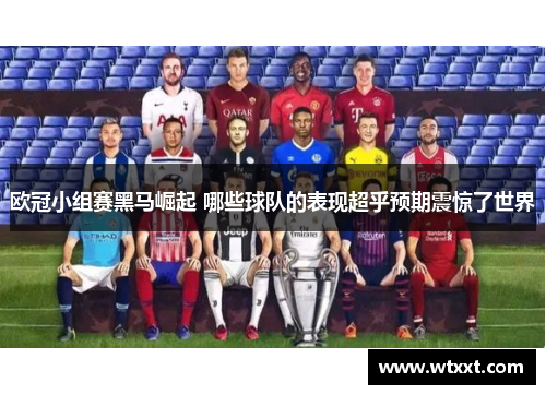 欧冠小组赛黑马崛起 哪些球队的表现超乎预期震惊了世界