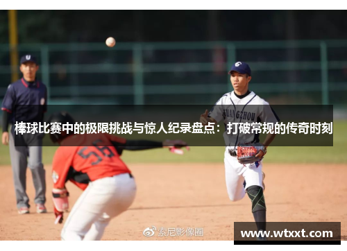 棒球比赛中的极限挑战与惊人纪录盘点：打破常规的传奇时刻