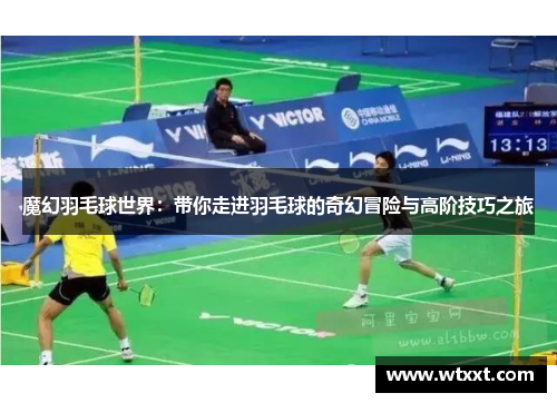 魔幻羽毛球世界：带你走进羽毛球的奇幻冒险与高阶技巧之旅