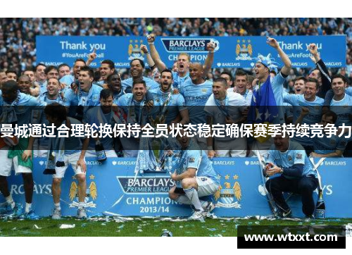 曼城通过合理轮换保持全员状态稳定确保赛季持续竞争力