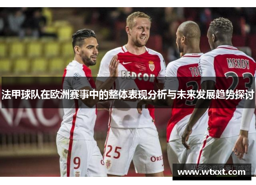 法甲球队在欧洲赛事中的整体表现分析与未来发展趋势探讨