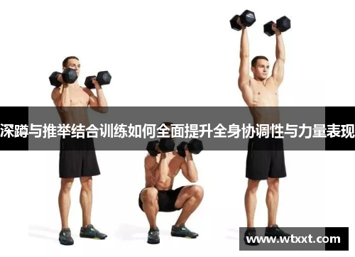 深蹲与推举结合训练如何全面提升全身协调性与力量表现