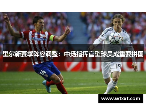 里尔新赛季阵容调整：中场指挥官型球员成重要拼图