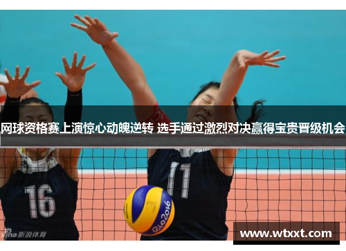 网球资格赛上演惊心动魄逆转 选手通过激烈对决赢得宝贵晋级机会