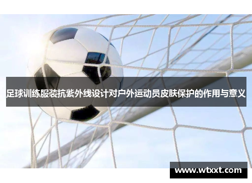 足球训练服装抗紫外线设计对户外运动员皮肤保护的作用与意义
