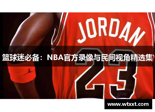 篮球迷必备：NBA官方录像与民间视角精选集